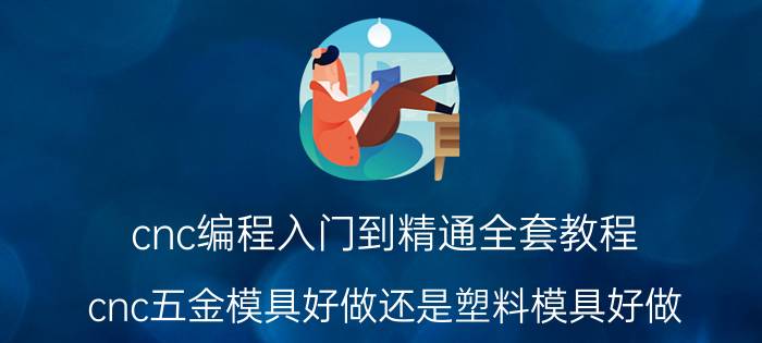 cnc编程入门到精通全套教程 cnc五金模具好做还是塑料模具好做？